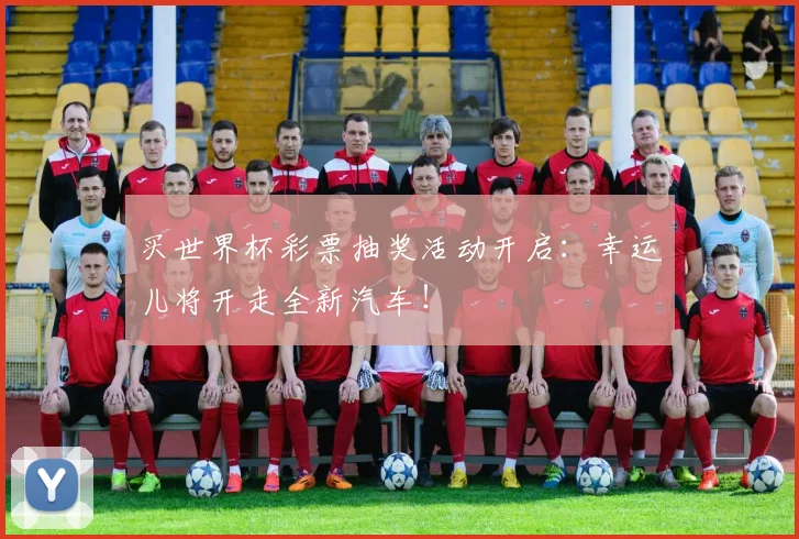 买世界杯彩票抽奖活动开启：幸运儿将开走全新汽车！