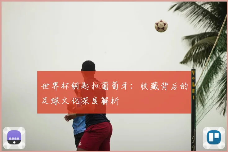 世界杯钥匙扣葡萄牙：收藏背后的足球文化深度解析