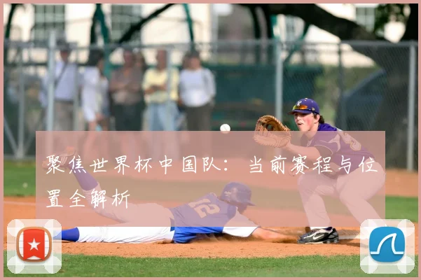 聚焦世界杯中国队:当前赛程与位置全解析