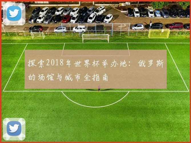 探索2018年世界杯举办地:俄罗斯的场馆与城市全指南
