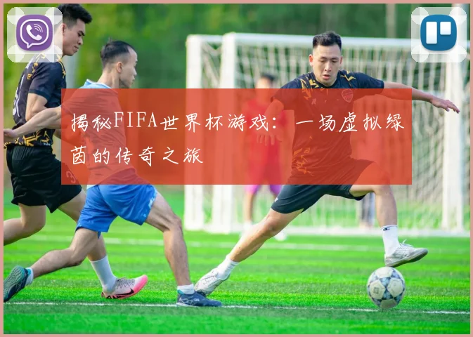 揭秘FIFA世界杯游戏:一场虚拟绿茵的传奇之旅