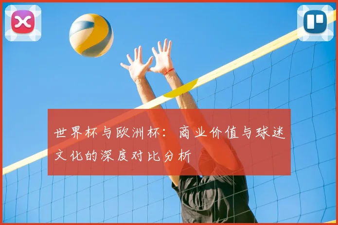 世界杯与欧洲杯:商业价值与球迷文化的深度对比分析
