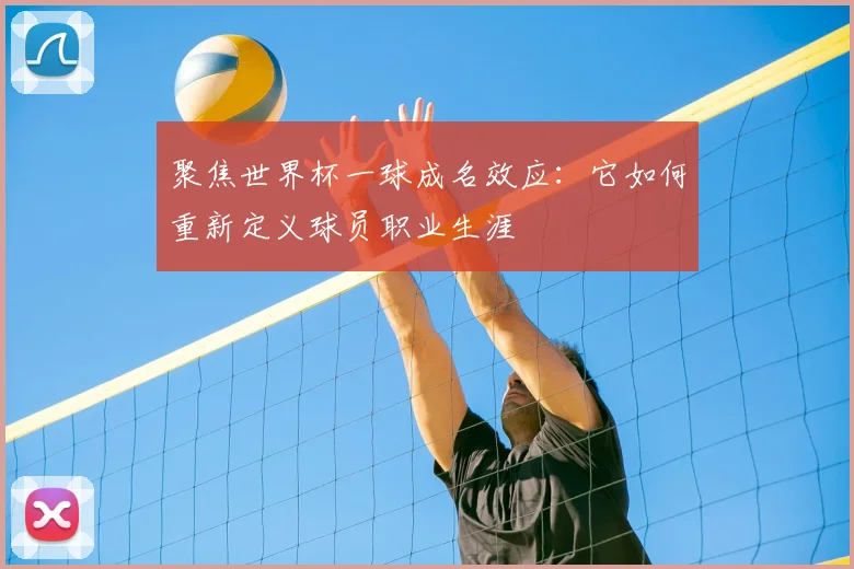 聚焦世界杯一球成名效应:它如何重新定义球员职业生涯