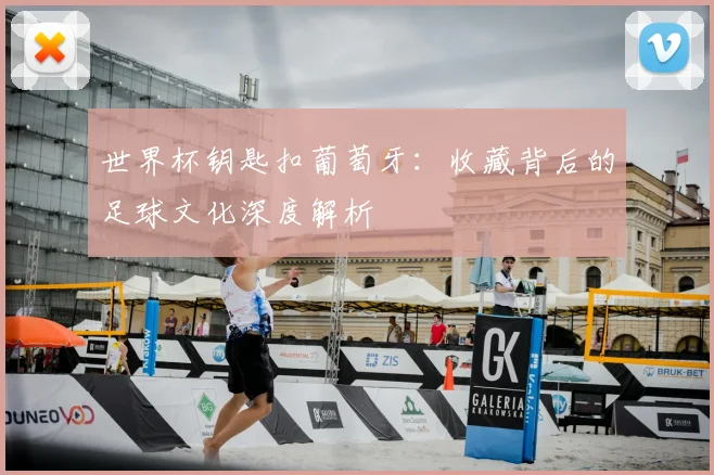 世界杯钥匙扣葡萄牙：收藏背后的足球文化深度解析