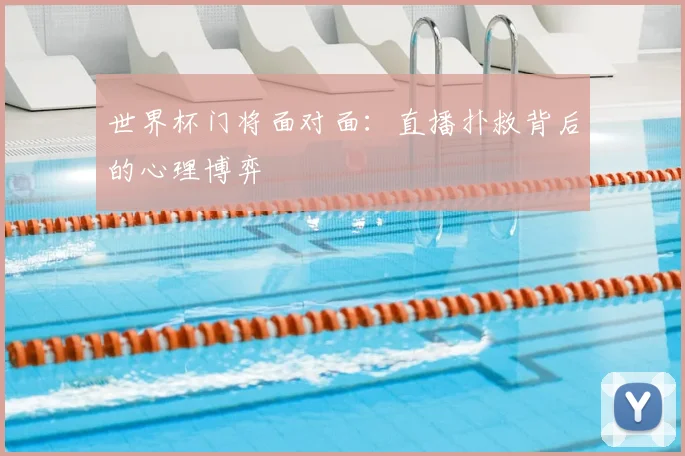 世界杯门将面对面:直播扑救背后的心理博弈