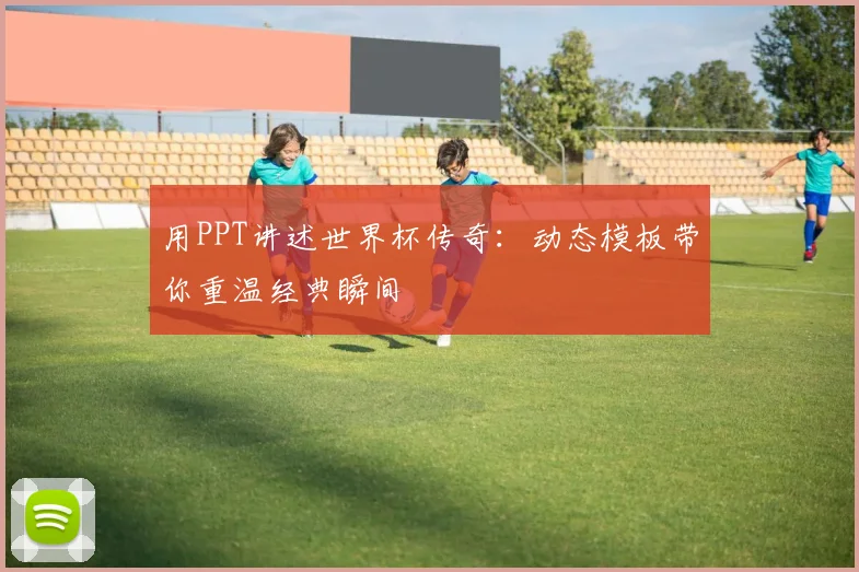 用PPT讲述世界杯传奇:动态模板带你重温经典瞬间