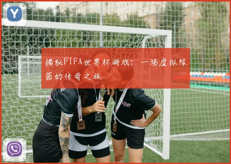 揭秘FIFA世界杯游戏:一场虚拟绿茵的传奇之旅