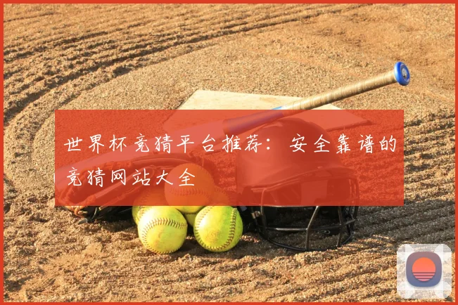 世界杯竞猜平台推荐：安全靠谱的竞猜网站大全