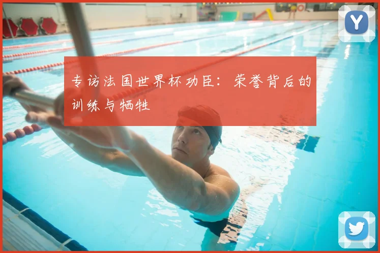 专访法国世界杯功臣:荣誉背后的训练与牺牲