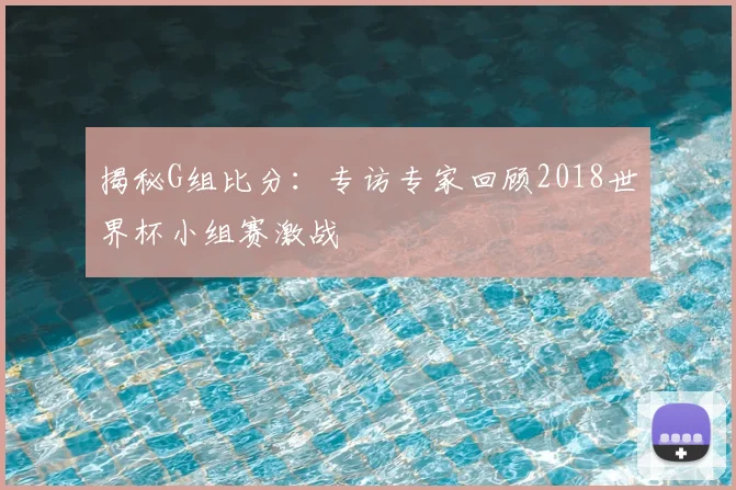 揭秘G组比分：专访专家回顾2018世界杯小组赛激战