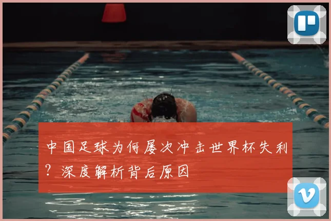 中国足球为何屡次冲击世界杯失利?深度解析背后原因