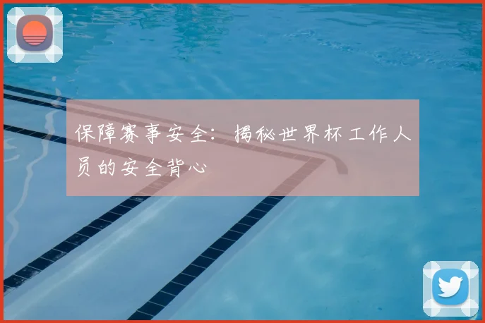 保障赛事安全：揭秘世界杯工作人员的安全背心