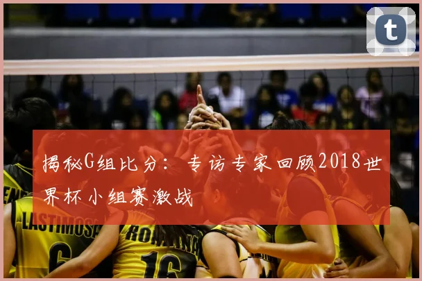 揭秘G组比分：专访专家回顾2018世界杯小组赛激战