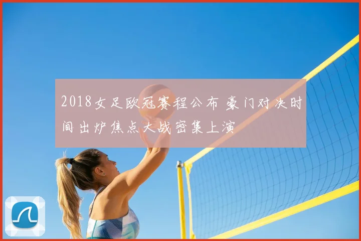 2018女足欧冠赛程公布 豪门对决时间出炉焦点大战密集上演