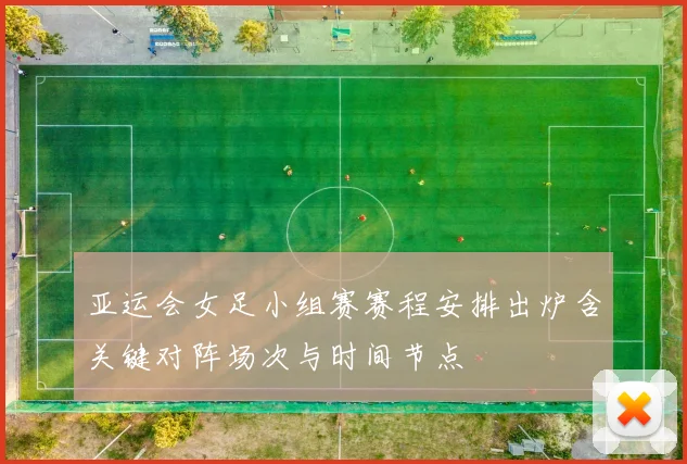 亚运会女足小组赛赛程安排出炉含关键对阵场次与时间节点