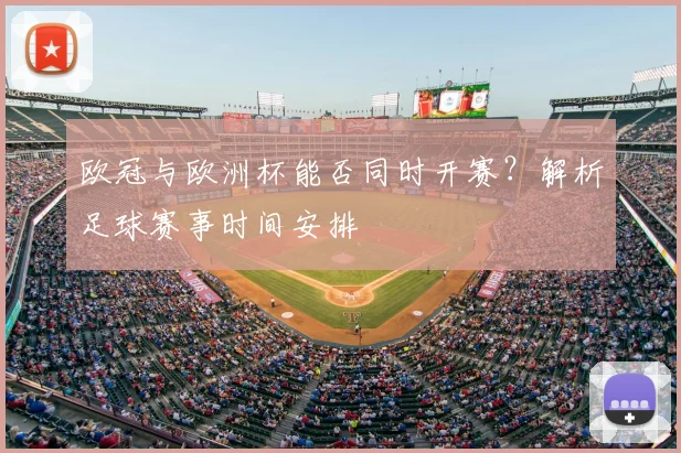 欧冠与欧洲杯能否同时开赛？解析足球赛事时间安排