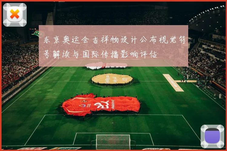 东京奥运会吉祥物设计公布视觉符号解读与国际传播影响评估