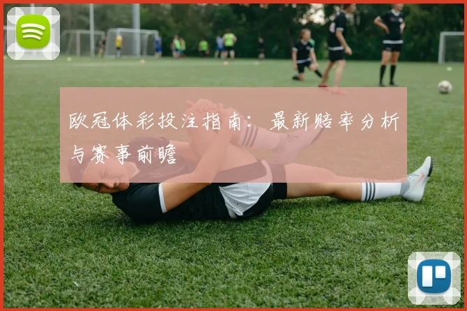 欧冠体彩投注指南：最新赔率分析与赛事前瞻
