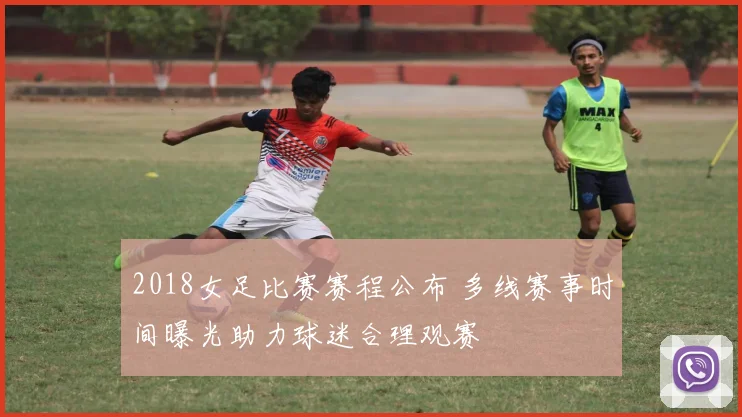 2018女足比赛赛程公布 多线赛事时间曝光助力球迷合理观赛
